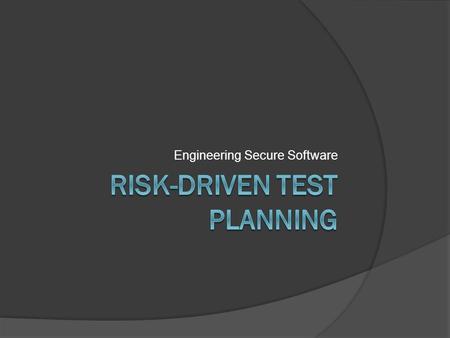 Engineering Secure Software. Risk Management  Beyond assessment Assess: Enumerate, Prioritize, Discuss Manage: Act on those discussions  Mitigate risk.
