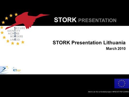 Stork is an EU co-funded project INFSO-ICT-PSP-224993 STORK PRESENTATION STORK Presentation Lithuania March 2010.