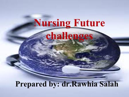 Nursing Future challenges Prepared by: dr.Rawhia Salah.