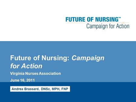 Future of Nursing: Campaign for Action Virginia Nurses Association June 16, 2011 Andrea Brassard, DNSc, MPH, FNP.