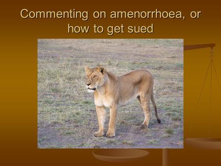 Commenting on amenorrhoea, or how to get sued. Five cases will be presented 25 of the audience will be asked to assess interpretative ideas or whole comments.