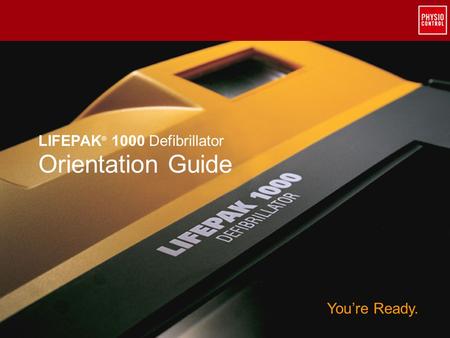 ©2010 Physio-Control, Inc. All rights reserved. LIFEPAK ® 1000 Defibrillator Orientation Guide You’re Ready.