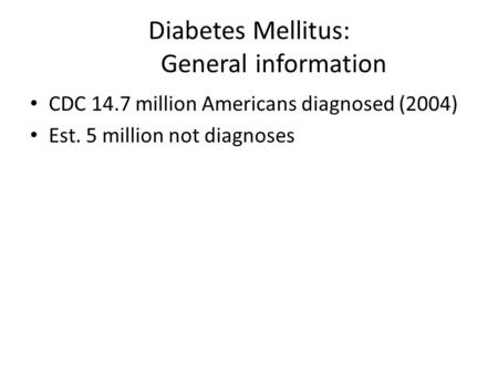 Diabetes Mellitus: General information CDC 14.7 million Americans diagnosed (2004) Est. 5 million not diagnoses.