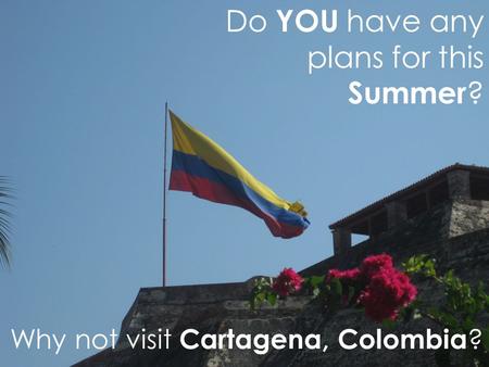 Do YOU have any plans for this Summer ? Why not visit Cartagena, Colombia ?