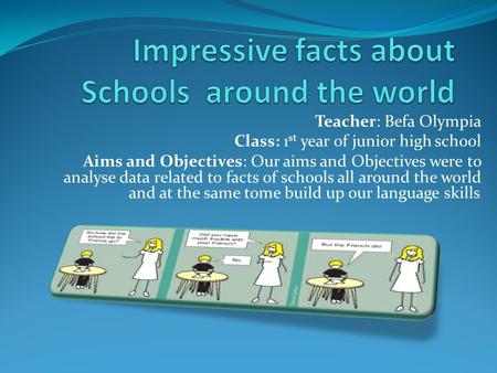 Teacher: Befa Olympia Class: 1 st year of junior high school Aims and Objectives: Our aims and Objectives were to analyse data related to facts of schools.