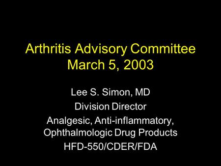 Arthritis Advisory Committee March 5, 2003 Lee S. Simon, MD Division Director Analgesic, Anti-inflammatory, Ophthalmologic Drug Products HFD-550/CDER/FDA.