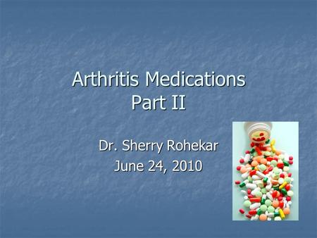 Arthritis Medications Part II Dr. Sherry Rohekar June 24, 2010.
