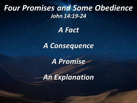 Four Promises and Some Obedience John 14:19-24 A Fact A Consequence A Promise An Explanation.