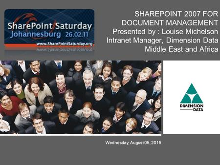 Wednesday, August 05, 2015 SHAREPOINT 2007 FOR DOCUMENT MANAGEMENT Presented by : Louise Michelson Intranet Manager, Dimension Data Middle East and Africa.