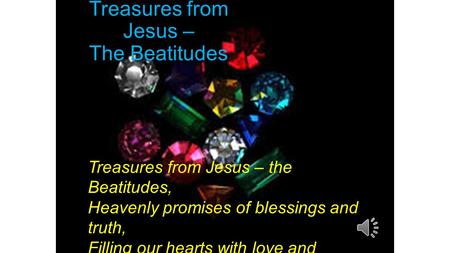 Treasures from Jesus – The Beatitudes Treasures from Jesus – the Beatitudes, Heavenly promises of blessings and truth, Filling our hearts with love and.