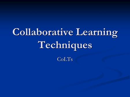 Collaborative Learning Techniques CoLTs. What is Collaborative Learning? To collaborate is to work with others, usually in pairs or small groups, to achieve.
