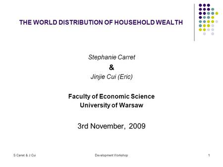 S.Carret & J.CuiDevelopment Workshop1 THE WORLD DISTRIBUTION OF HOUSEHOLD WEALTH Stephanie Carret & Jinjie Cui (Eric) Faculty of Economic Science University.