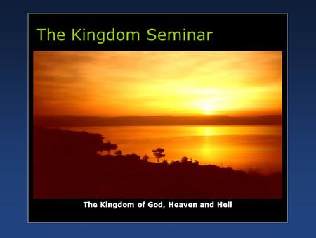 The Kingdom Seminar The Kingdom of God, Heaven and Hell.