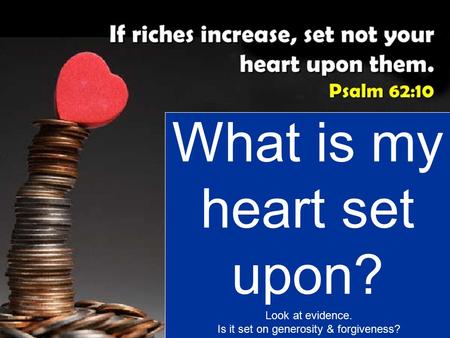 What is my heart set upon? Look at evidence. Is it set on generosity & forgiveness?