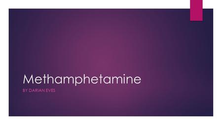 Methamphetamine BY DARIAN EVES. The Truth About Crystal Meth 