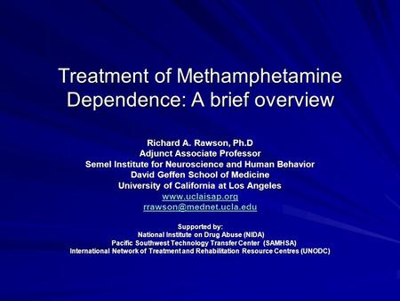 Treatment of Methamphetamine Dependence: A brief overview Richard A. Rawson, Ph.D Adjunct Associate Professor Semel Institute for Neuroscience and Human.