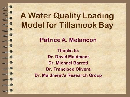 A Water Quality Loading Model for Tillamook Bay Patrice A. Melancon Thanks to: Dr. David Maidment Dr. Michael Barrett Dr. Francisco Olivera Dr. Maidment’s.