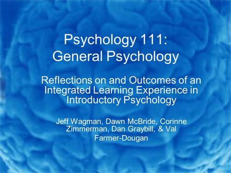 Psychology 111: General Psychology Reflections on and Outcomes of an Integrated Learning Experience in Introductory Psychology Jeff Wagman, Dawn McBride,