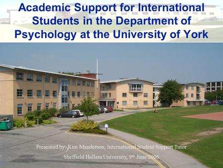 Academic Support for International Students in the Department of Psychology at the University of York Presented by: Kim Manderson, International Student.