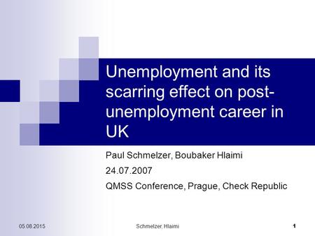 05.08.2015Schmelzer, Hlaimi 1 Unemployment and its scarring effect on post- unemployment career in UK Paul Schmelzer, Boubaker Hlaimi 24.07.2007 QMSS Conference,