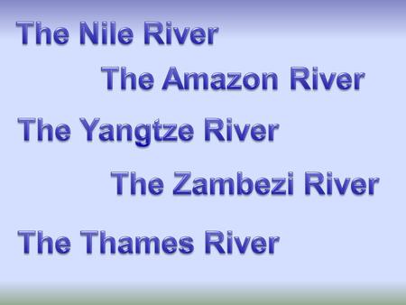 The Nile River The Amazon River The Yangtze River The Zambezi River