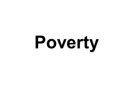 Poverty. Defining Poverty Defining poverty is a very problematic task: Involves subjective experience Diverse objective definitions Attaches label Value.