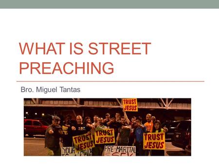 WHAT IS STREET PREACHING Bro. Miguel Tantas. What is street preaching? “Street preaching” also known as “open-air preaching” ; is the public proclamation.