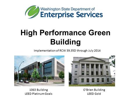 High Performance Green Building Implementation of RCW 39.35D through July 2014 1063 Building LEED Platinum Goals O’Brien Building LEED Gold.