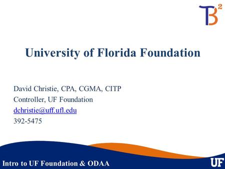 Intro to UF Foundation & ODAA University of Florida Foundation David Christie, CPA, CGMA, CITP Controller, UF Foundation 392-5475.