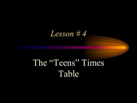 Lesson # 4 The “Teens” Times Table People might say… Hey… This is a “teen” Lesson, intended for “teens”, That’s pretty Keen, If you know what I mean,