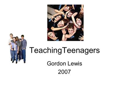 TeachingTeenagers Gordon Lewis 2007. Teens get bad press!