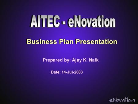 Business Plan Presentation Prepared by: Ajay K. Naik Date: 14-Jul-2003 Business Plan Presentation.