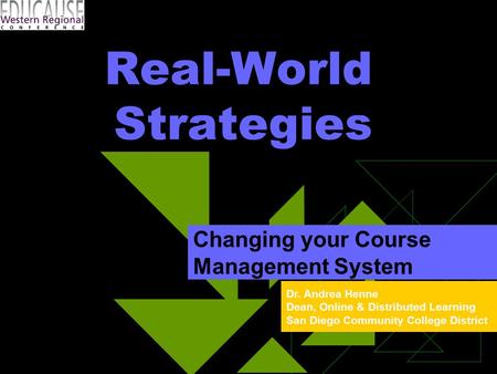 Dr. Andrea Henne Dean, Online & Distributed Learning San Diego Community College District Real-World Strategies Changing your Course Management System.