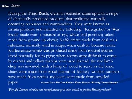  Starter Why did German scientists and manufacturers go to such trouble to produce Ersatz products? During the Third Reich, German scientists came up.