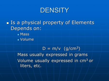 DENSITY Is a physical property of Elements Depends on: Is a physical property of Elements Depends on: Mass Mass Volume Volume D = m/v (g/cm 3 ) D = m/v.