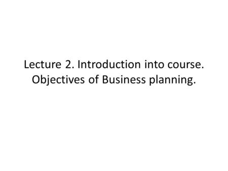 Lecture 2. Introduction into course. Objectives of Business planning.