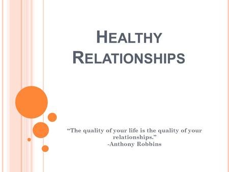 H EALTHY R ELATIONSHIPS “The quality of your life is the quality of your relationships.” -Anthony Robbins.