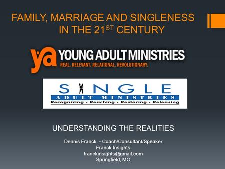 FAMILY, MARRIAGE AND SINGLENESS IN THE 21 ST CENTURY UNDERSTANDING THE REALITIES Dennis Franck - Coach/Consultant/Speaker Franck Insights