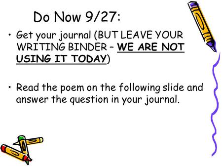 Do Now 9/27: Get your journal (BUT LEAVE YOUR WRITING BINDER – WE ARE NOT USING IT TODAY) Read the poem on the following slide and answer the question.