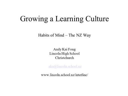 Growing a Learning Culture Habits of Mind – The NZ Way Andy Kai Fong Lincoln High School Christchurch