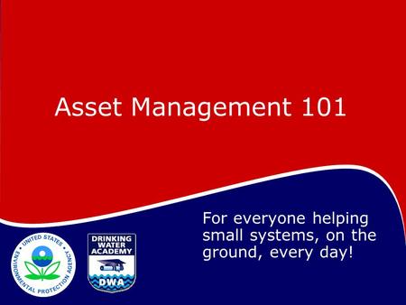 Asset Management 101 For everyone helping small systems, on the ground, every day!