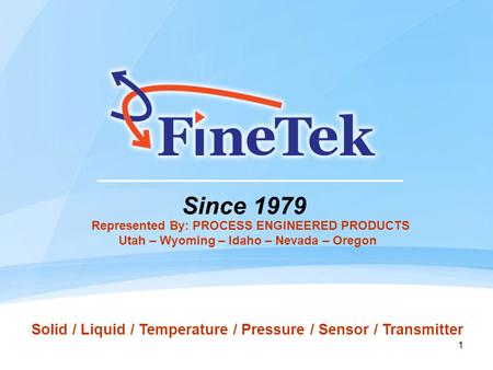 1 Since 1979 Solid / Liquid / Temperature / Pressure / Sensor / Transmitter Represented By: PROCESS ENGINEERED PRODUCTS Utah – Wyoming – Idaho – Nevada.