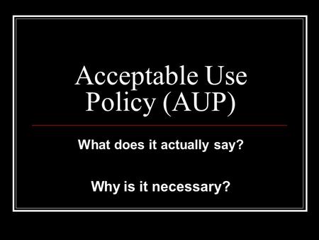 Acceptable Use Policy (AUP) What does it actually say? Why is it necessary?