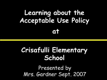 Learning about the Acceptable Use Policy at Crisafulli Elementary School Presented by Mrs. Gardner Sept. 2007.
