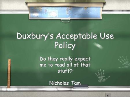 Duxbury’s Acceptable Use Policy Do they really expect me to read all of that stuff? Nicholas Tam Do they really expect me to read all of that stuff? Nicholas.