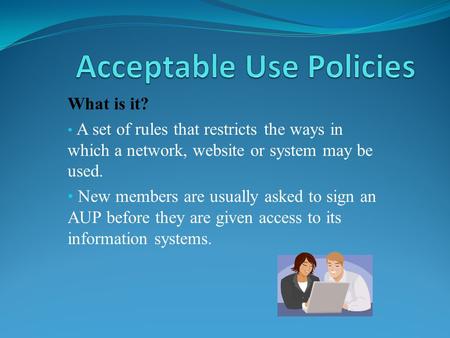 What is it? A set of rules that restricts the ways in which a network, website or system may be used. New members are usually asked to sign an AUP before.