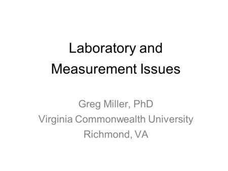 Laboratory and Measurement Issues Greg Miller, PhD Virginia Commonwealth University Richmond, VA.