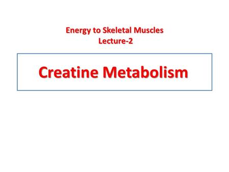 Creatine Metabolism Energy to Skeletal Muscles Lecture-2.