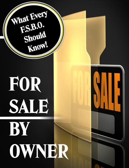 FOR SALE BY OWNER What Every F.S.B.O. Should Know!