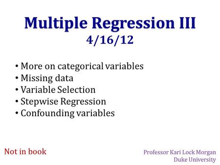 Multiple Regression III 4/16/12 More on categorical variables Missing data Variable Selection Stepwise Regression Confounding variables Not in book Professor.